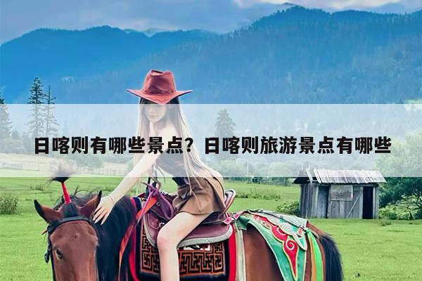 日喀则有哪些景点?日喀则旅游景点有哪些