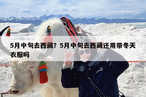 5月中旬去西藏?5月中旬去西藏还用带冬天衣服吗