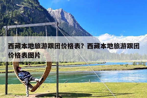 西藏本地旅游跟团价格表?西藏本地旅游跟团价格表图片