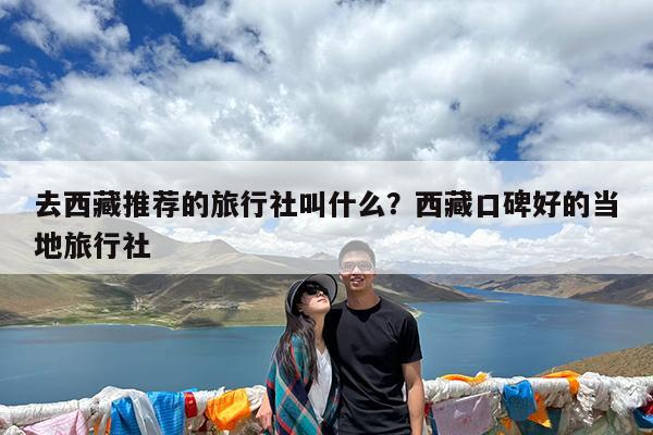 去西藏推荐的旅行社叫什么?西藏口碑好的当地旅行社