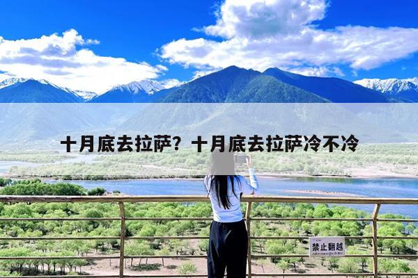 十月底去拉萨?十月底去拉萨冷不冷