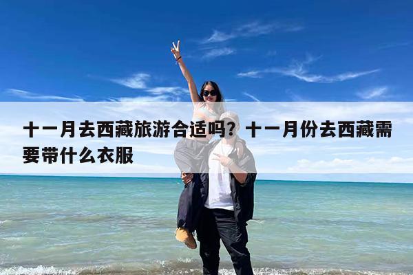 十一月去西藏旅游合适吗?十一月份去西藏需要带什么衣服
