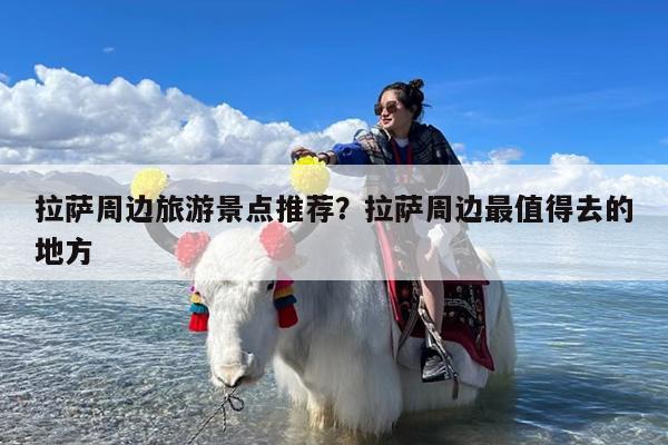拉萨周边旅游景点推荐?拉萨周边最值得去的地方