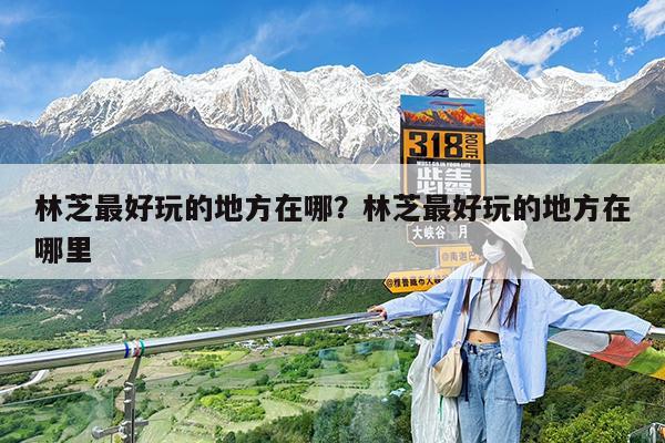 林芝最好玩的地方在哪?林芝最好玩的地方在哪里