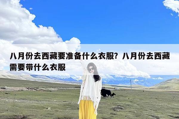 八月份去西藏要准备什么衣服?八月份去西藏需要带什么衣服