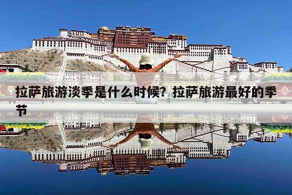 拉萨旅游淡季是什么时候?拉萨旅游最好的季节