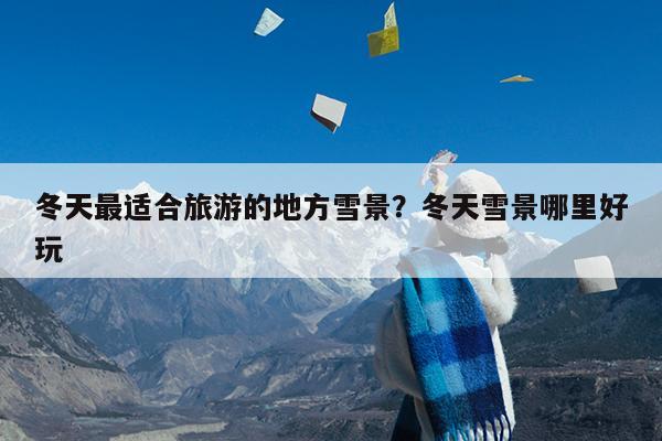 冬天最适合旅游的地方雪景?冬天雪景哪里好玩