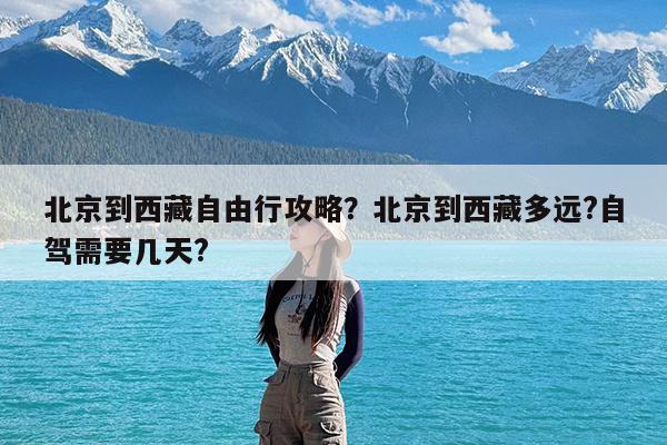 北京到西藏自由行攻略?北京到西藏多远?自驾需要几天?