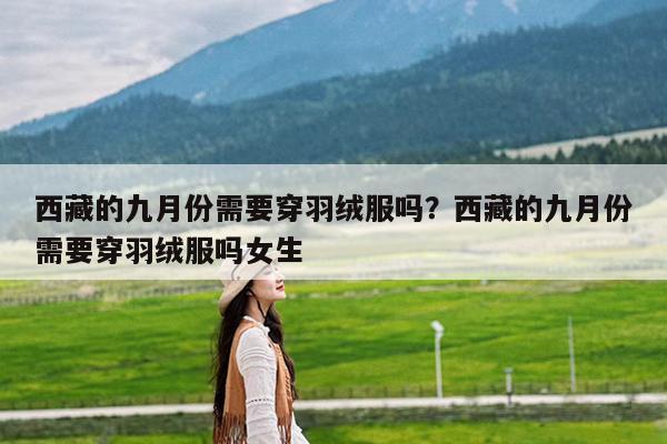 西藏的九月份需要穿羽绒服吗?西藏的九月份需要穿羽绒服吗女生