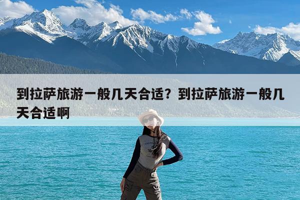 到拉萨旅游一般几天合适?到拉萨旅游一般几天合适啊