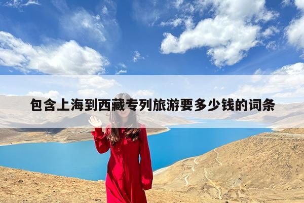 包含上海到西藏专列旅游要多少钱的词条