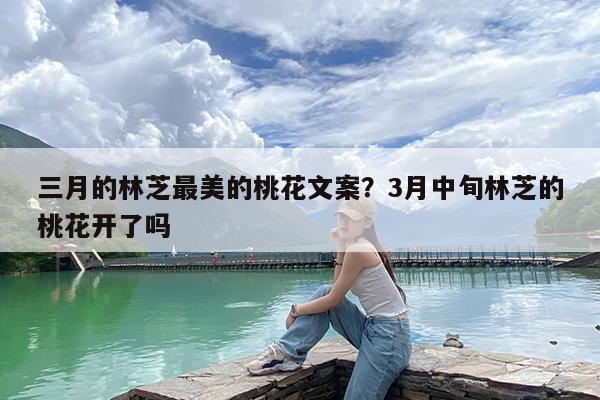 三月的林芝最美的桃花文案?3月中旬林芝的桃花开了吗