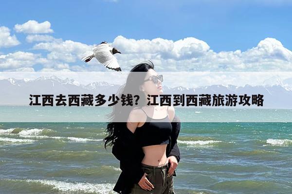 江西去西藏多少钱?江西到西藏旅游攻略