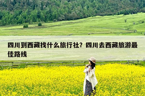 四川到西藏找什么旅行社?四川去西藏旅游最佳路线