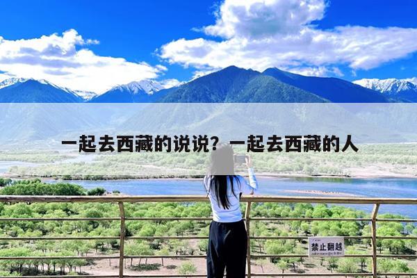一起去西藏的说说?一起去西藏的人