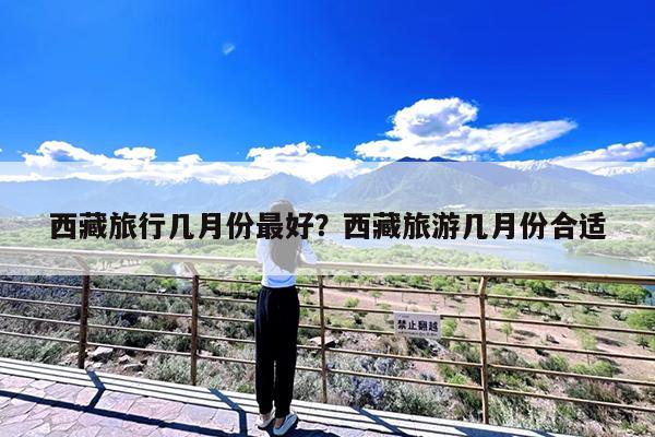 西藏旅行几月份最好?西藏旅游几月份合适
