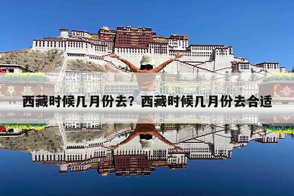 西藏时候几月份去?西藏时候几月份去合适