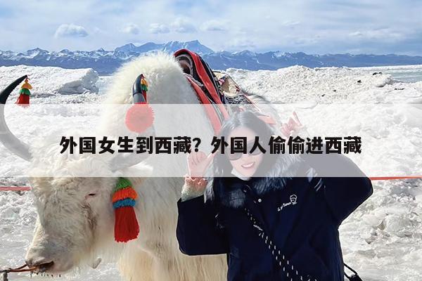 外国女生到西藏?外国人偷偷进西藏