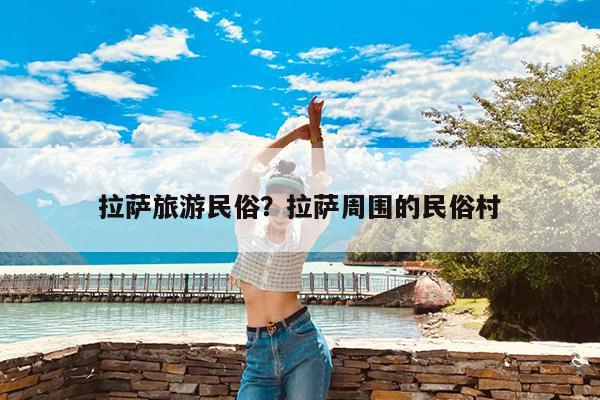 拉萨旅游民俗?拉萨周围的民俗村