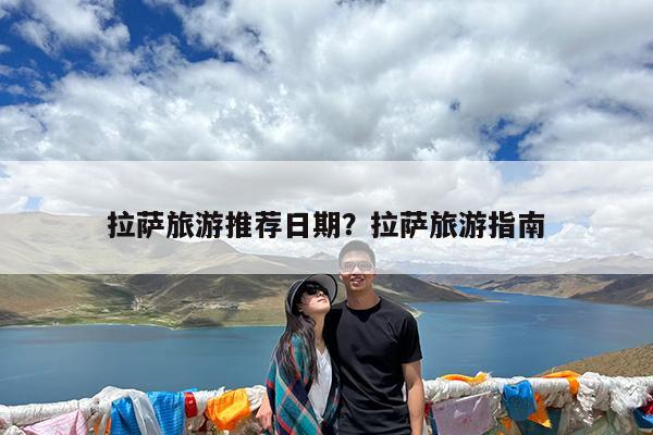 拉萨旅游推荐日期?拉萨旅游指南