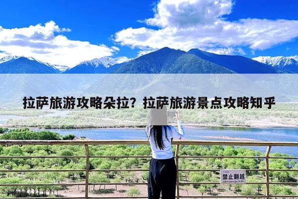拉萨旅游攻略朵拉?拉萨旅游景点攻略知乎