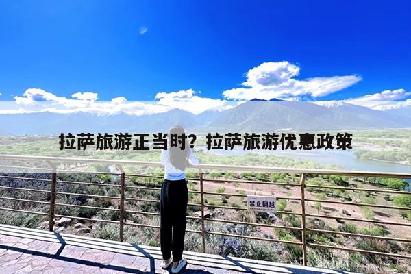 拉萨旅游正当时?拉萨旅游优惠政策