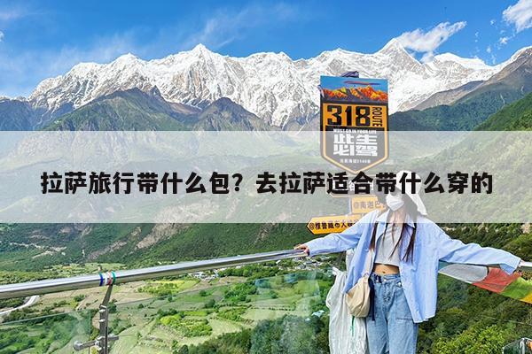 拉萨旅行带什么包?去拉萨适合带什么穿的