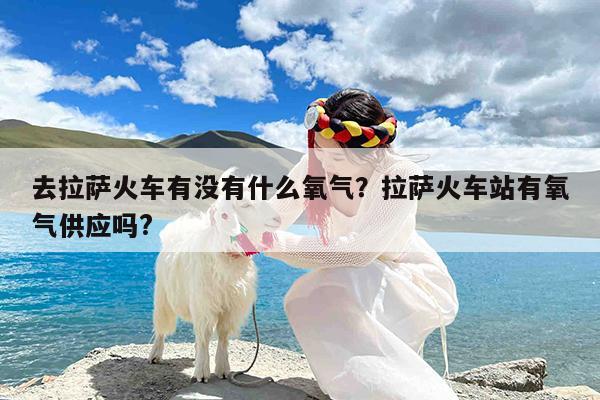 去拉萨火车有没有什么氧气?拉萨火车站有氧气供应吗?