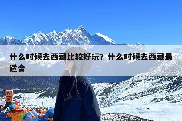 什么时候去西藏比较好玩?什么时候去西藏最适合