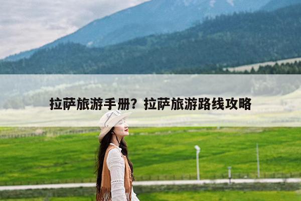 拉萨旅游手册?拉萨旅游路线攻略