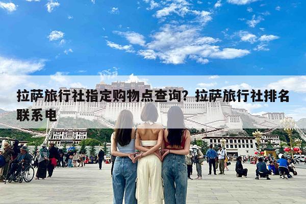 拉萨旅行社指定购物点查询?拉萨旅行社排名联系电