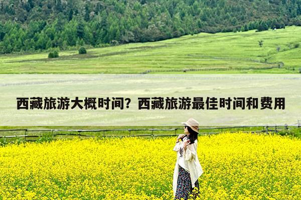 西藏旅游大概时间?西藏旅游最佳时间和费用