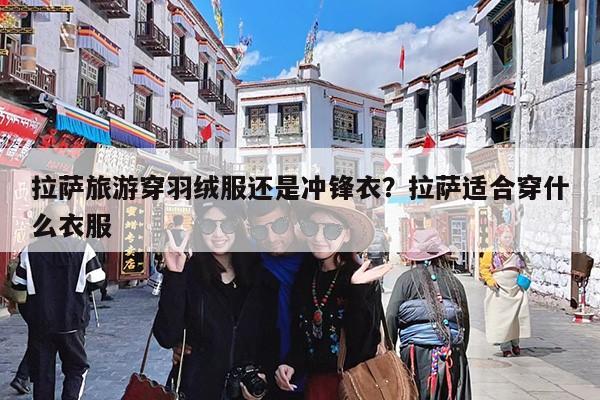 拉萨旅游穿羽绒服还是冲锋衣?拉萨适合穿什么衣服