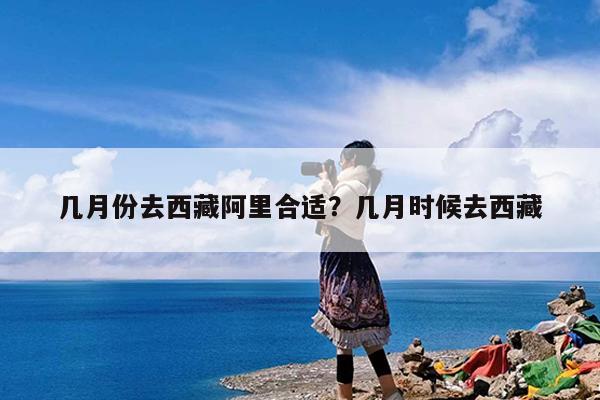 几月份去西藏阿里合适?几月时候去西藏