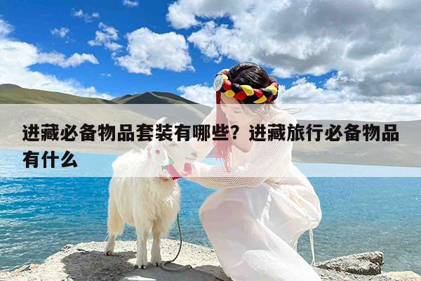 进藏必备物品套装有哪些?进藏旅行必备物品有什么