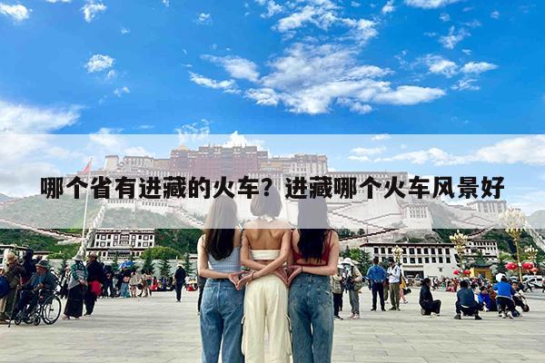哪个省有进藏的火车?进藏哪个火车风景好