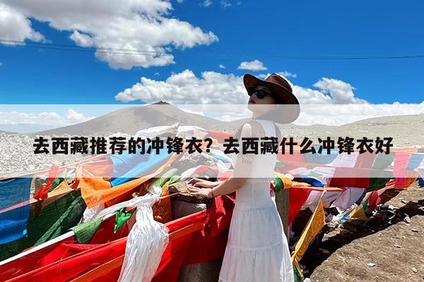 去西藏推荐的冲锋衣?去西藏什么冲锋衣好