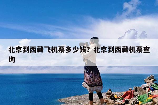 北京到西藏飞机票多少钱?北京到西藏机票查询
