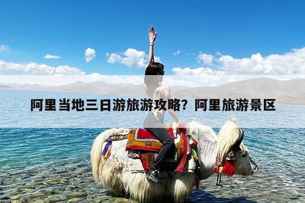 阿里当地三日游旅游攻略?阿里旅游景区