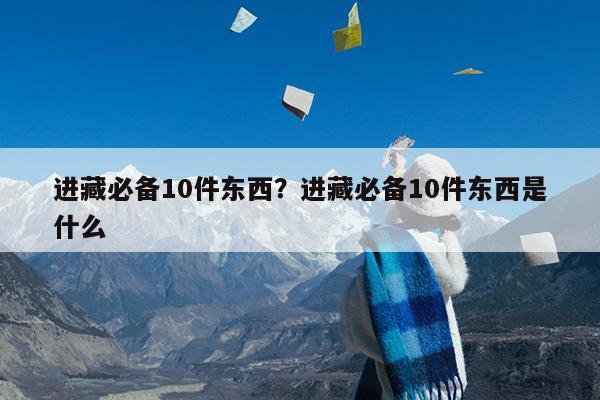 进藏必备10件东西?进藏必备10件东西是什么