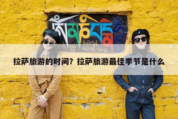 拉萨旅游的时间?拉萨旅游最佳季节是什么