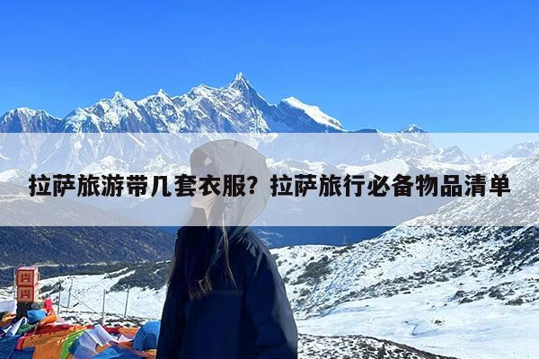 拉萨旅游带几套衣服?拉萨旅行必备物品清单