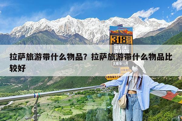 拉萨旅游带什么物品?拉萨旅游带什么物品比较好