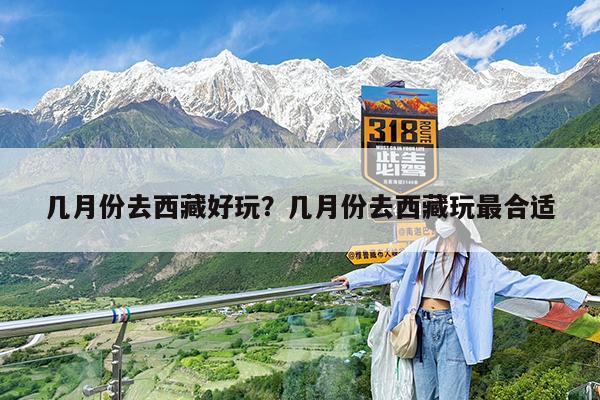 几月份去西藏好玩?几月份去西藏玩最合适