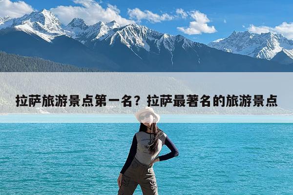 拉萨旅游景点第一名?拉萨最著名的旅游景点