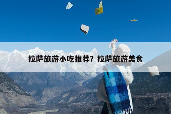 拉萨旅游小吃推荐?拉萨旅游美食