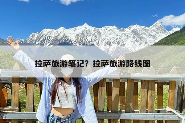 拉萨旅游笔记?拉萨旅游路线图
