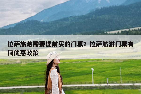 拉萨旅游需要提前买的门票?拉萨旅游门票有何优惠政策