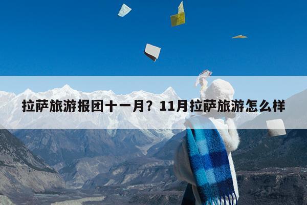 拉萨旅游报团十一月?11月拉萨旅游怎么样