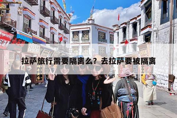 拉萨旅行需要隔离么?去拉萨要被隔离